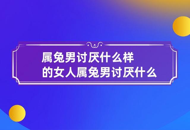屬兔女最討厭什么男人
